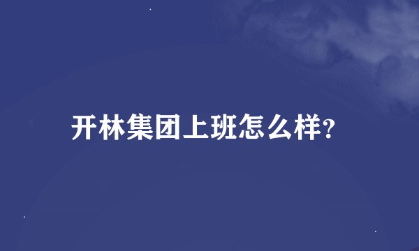 开林集团上班怎么样？