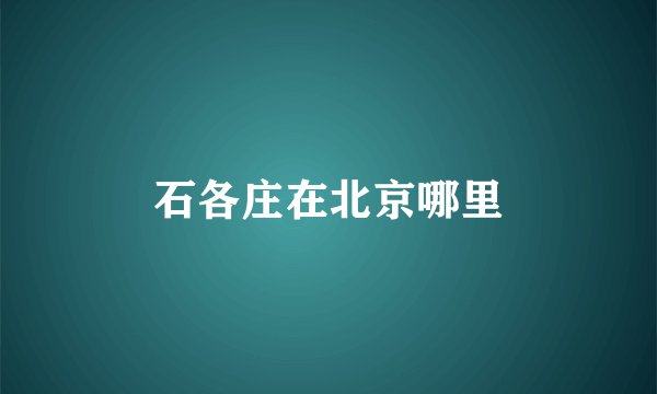 石各庄在北京哪里