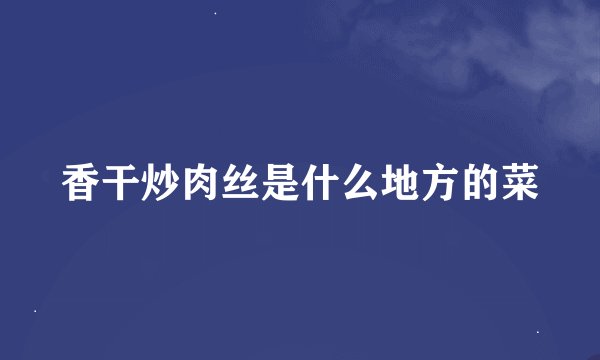 香干炒肉丝是什么地方的菜
