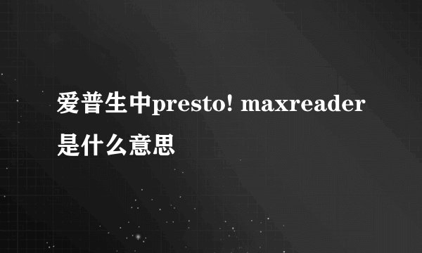 爱普生中presto! maxreader是什么意思