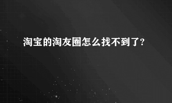 淘宝的淘友圈怎么找不到了?