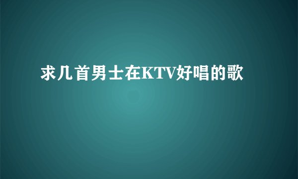 求几首男士在KTV好唱的歌