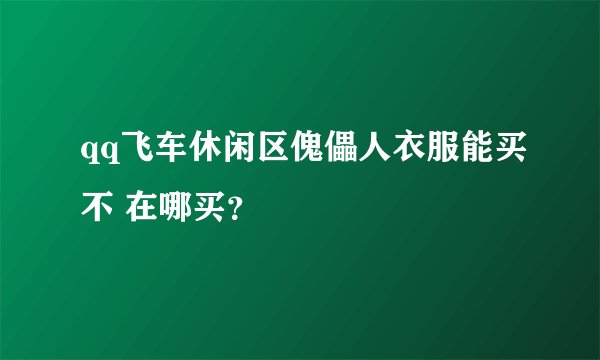 qq飞车休闲区傀儡人衣服能买不 在哪买？
