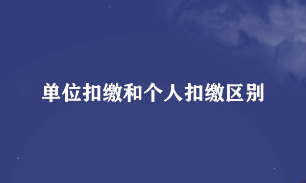 单位扣缴和个人扣缴区别