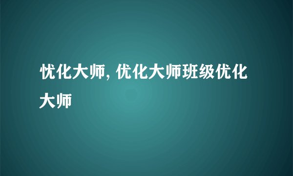 忧化大师, 优化大师班级优化大师