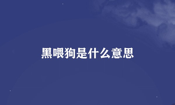 黑喂狗是什么意思