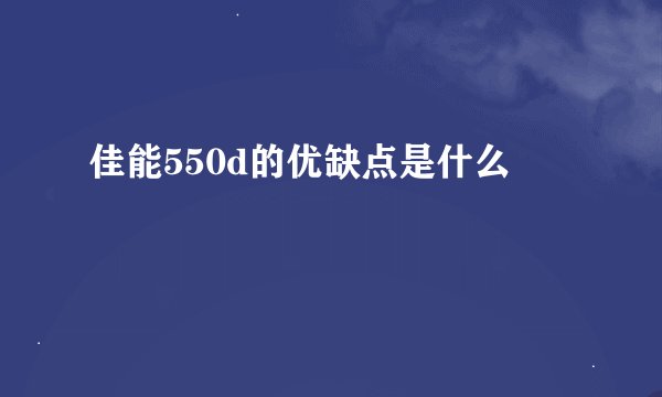 佳能550d的优缺点是什么