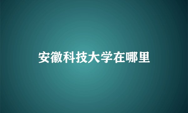 安徽科技大学在哪里
