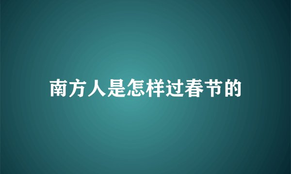 南方人是怎样过春节的