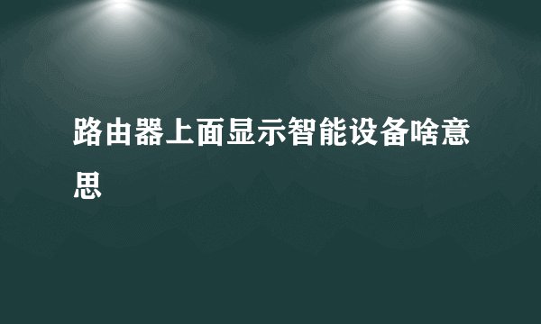 路由器上面显示智能设备啥意思