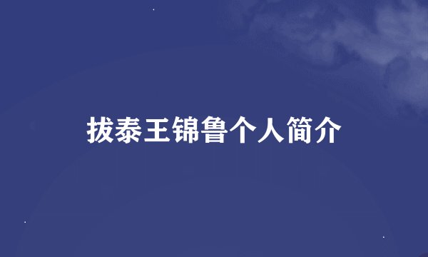 拔泰王锦鲁个人简介