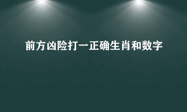 前方凶险打一正确生肖和数字
