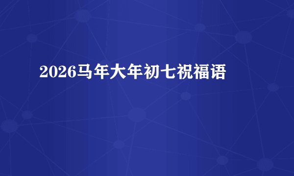 2026马年大年初七祝福语