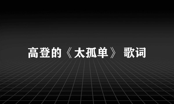 高登的《太孤单》 歌词