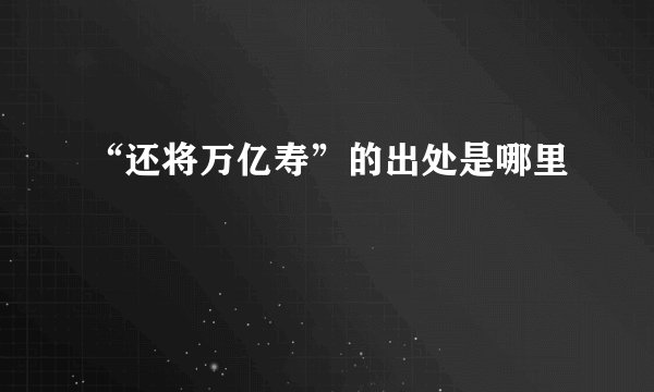 “还将万亿寿”的出处是哪里