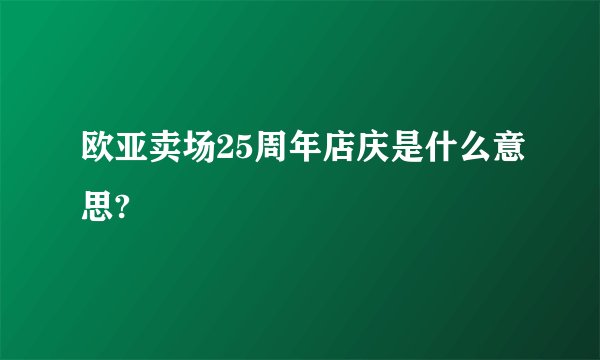 欧亚卖场25周年店庆是什么意思?