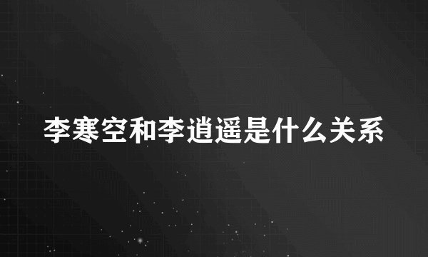 李寒空和李逍遥是什么关系