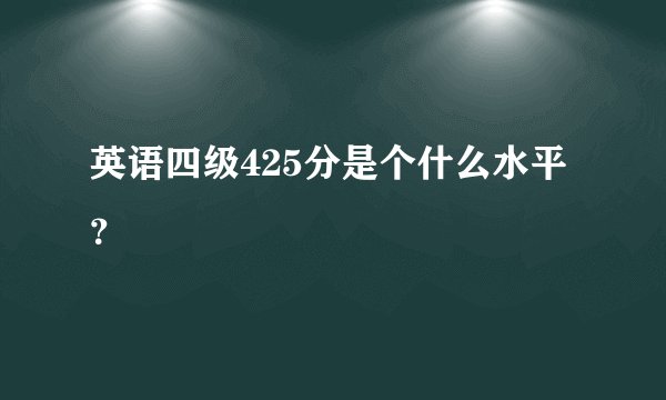 英语四级425分是个什么水平？