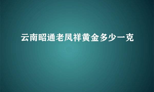 云南昭通老凤祥黄金多少一克