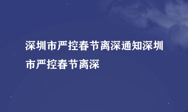 深圳市严控春节离深通知深圳市严控春节离深
