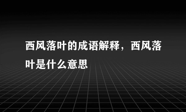 西风落叶的成语解释，西风落叶是什么意思