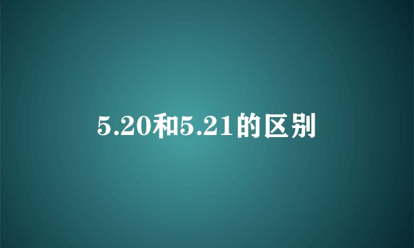5.20和5.21的区别
