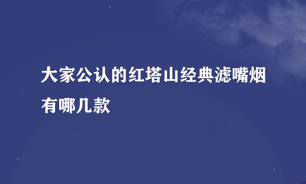 大家公认的红塔山经典滤嘴烟有哪几款