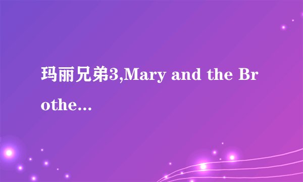 玛丽兄弟3,Mary and the Brothers Return for Another Adventure in Part 3