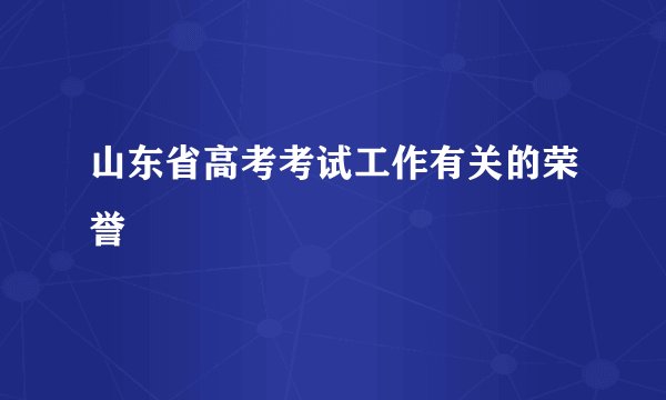 山东省高考考试工作有关的荣誉