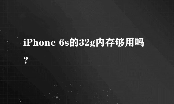 iPhone 6s的32g内存够用吗？