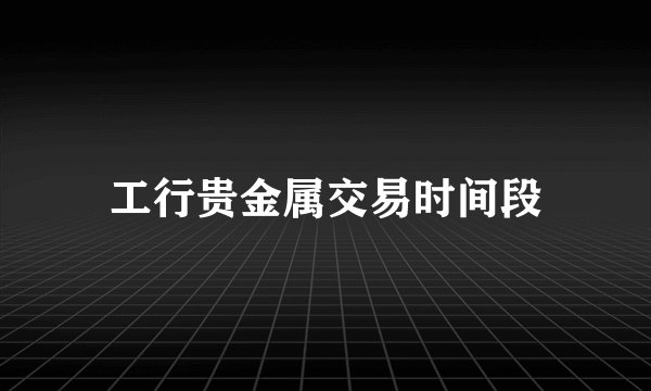 工行贵金属交易时间段