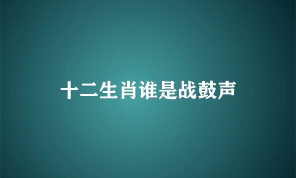 十二生肖谁是战鼓声