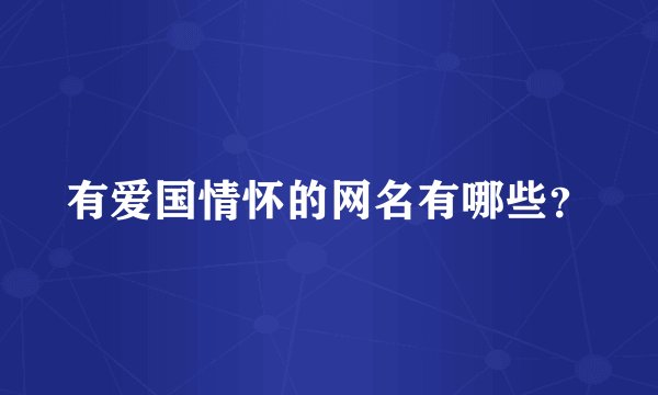 有爱国情怀的网名有哪些？