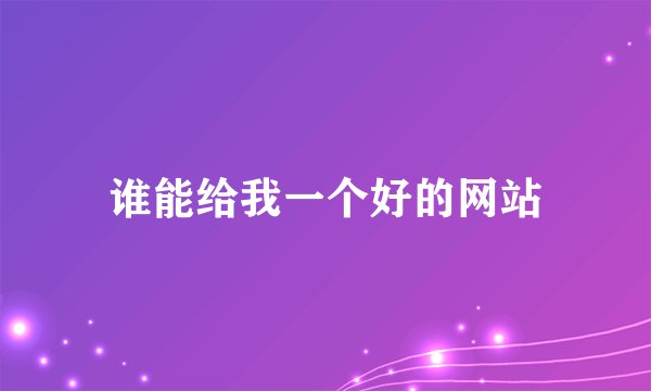 谁能给我一个好的网站