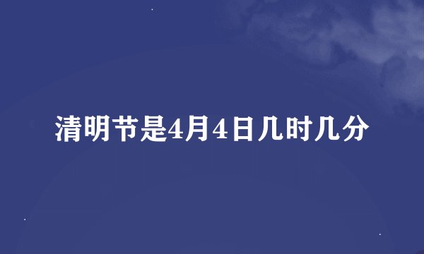 清明节是4月4日几时几分