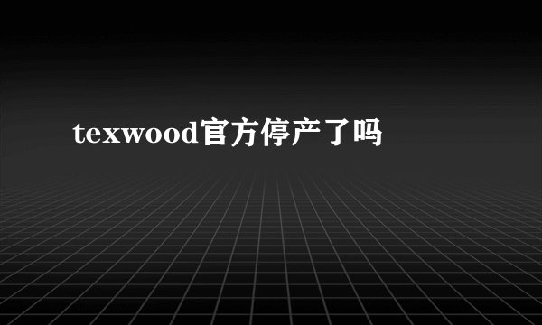 texwood官方停产了吗