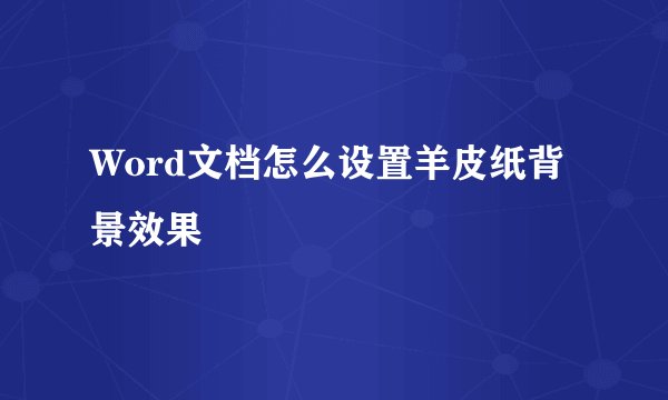 Word文档怎么设置羊皮纸背景效果