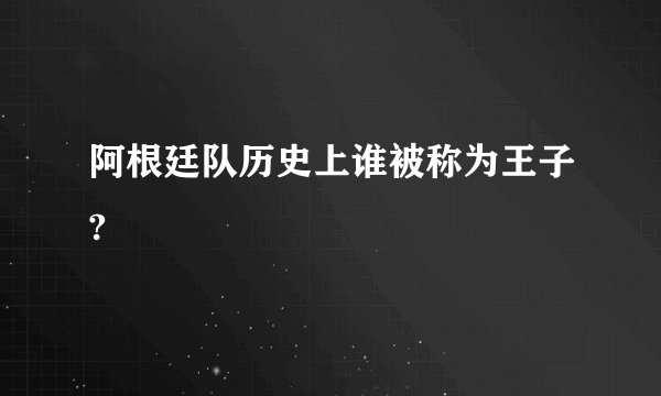阿根廷队历史上谁被称为王子?
