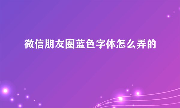 微信朋友圈蓝色字体怎么弄的