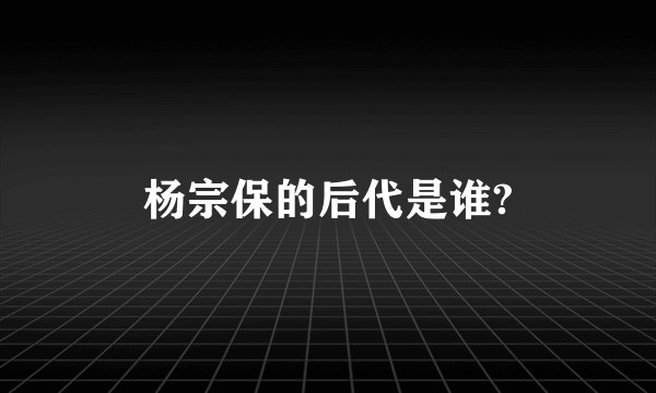杨宗保的后代是谁?