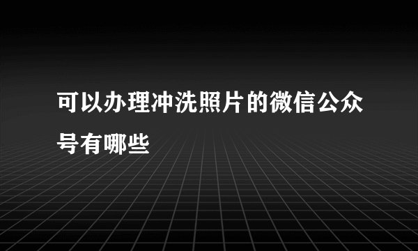可以办理冲洗照片的微信公众号有哪些
