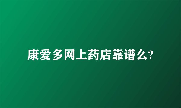 康爱多网上药店靠谱么?