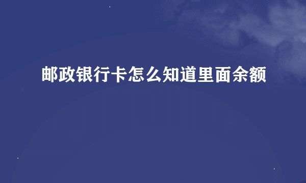 邮政银行卡怎么知道里面余额