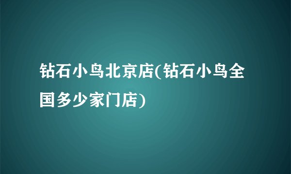 钻石小鸟北京店(钻石小鸟全国多少家门店)