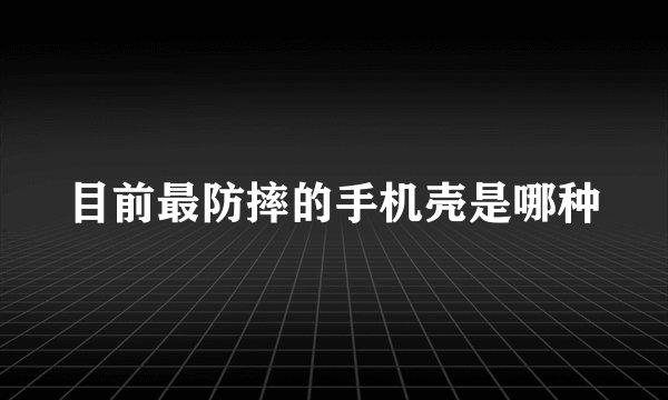 目前最防摔的手机壳是哪种