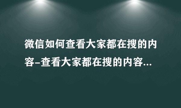 微信如何查看大家都在搜的内容-查看大家都在搜的内容操作方法