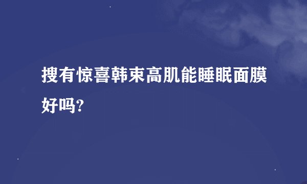搜有惊喜韩束高肌能睡眠面膜好吗?