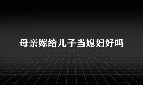母亲嫁给儿子当媳妇好吗