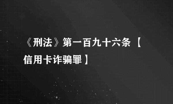 《刑法》第一百九十六条 【信用卡诈骗罪】