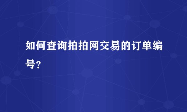 如何查询拍拍网交易的订单编号？